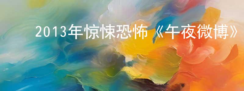 曾景初的动漫综艺大全,2013年惊悚恐怖《午夜微博》MP4.720x304.国语迅雷下载_电影天堂